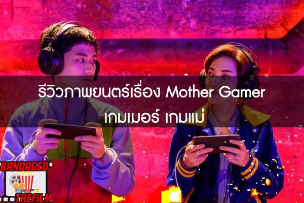 รีวิวภาพยนตร์เรื่อง Mother Gamer เกมเมอร์ เกมแม่