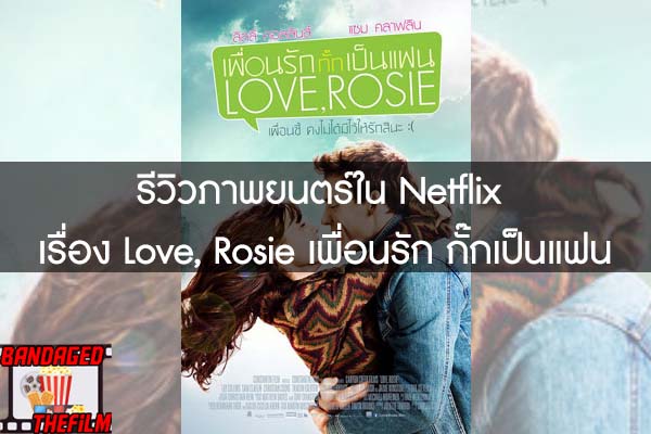 รีวิวภาพยนตร์ใน Netflix เรื่อง Love, Rosie เพื่อนรัก กั๊กเป็นแฟน
