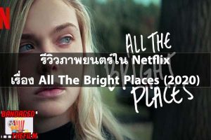 รีวิวภาพยนตร์ใน Netflix เรื่อง All The Bright Places (2020)