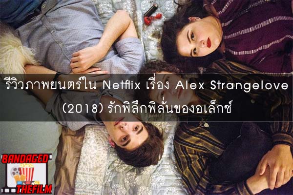 รีวิวภาพยนตร์ใน Netflix เรื่อง Alex Strangelove (2018) รักพิลึกพิลั่นของอเล็กซ์ 