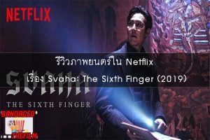 รีวิวภาพยนตร์ใน Netflix เรื่อง Svaha- The Sixth Finger (2019)