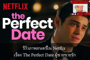 รีวิวภาพยนตร์ใน Netflix เรื่อง The Perfect Date ผู้ชายขายรัก