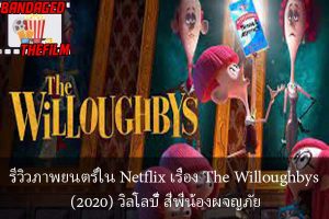 รีวิวภาพยนตร์ใน Netflix เรื่อง The Willoughbys (2020) วิลโลบี้ สี่พี่น้องผจญภัย