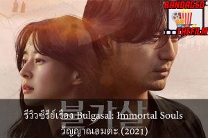 รีวิวซีรี่ย์เรื่อง Bulgasal- Immortal Souls วิญญาณอมตะ (2021)
