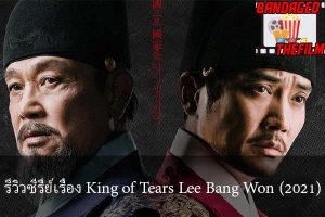 รีวิวซีรี่ย์เรื่อง King of Tears Lee Bang Won (2021)