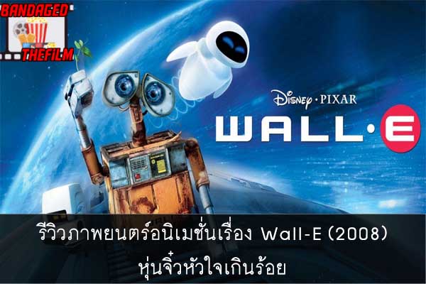 รีวิวภาพยนตร์อนิเมชั่นเรื่อง Wall-E (2008) หุ่นจิ๋วหัวใจเกินร้อย