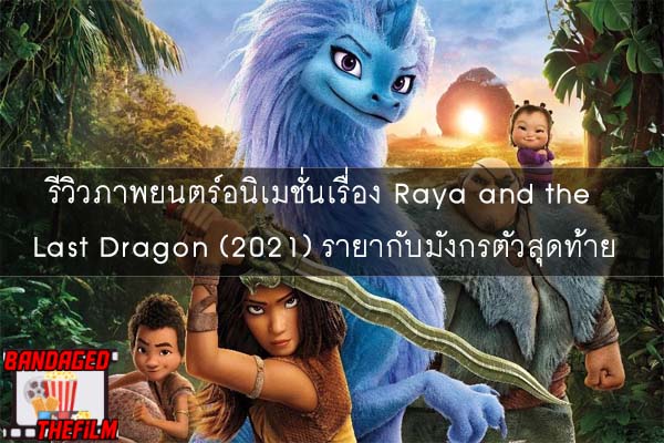 รีวิวภาพยนตร์อนิเมชั่นเรื่อง Raya and the Last Dragon (2021) รายากับมังกรตัวสุดท้าย