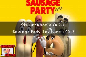 รีวิวภาพยนตร์อนิเมชั่นเรื่อง Sausage Party ปาร์ตี้ไส้กรอก 2016