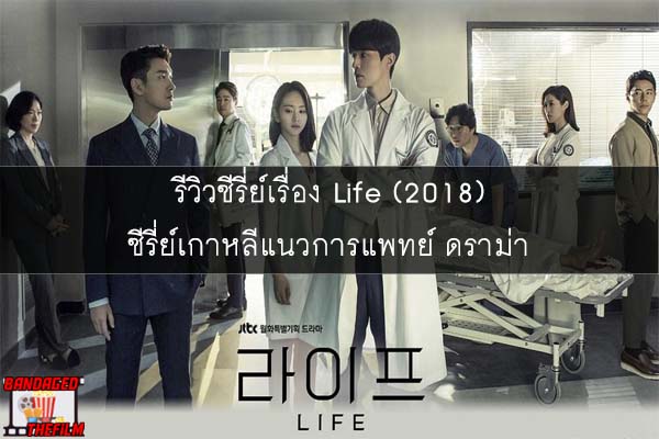 รีวิวซีรี่ย์เรื่อง Life (2018) ซีรี่ย์เกาหลีแนวการแพทย์ ดราม่า 