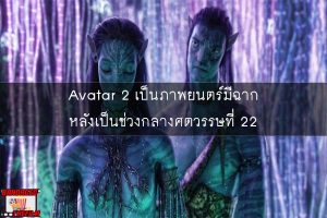 Avatar 2 เป็นภาพยนตร์มีฉากหลังเป็นช่วงกลางศตวรรษที่ 22