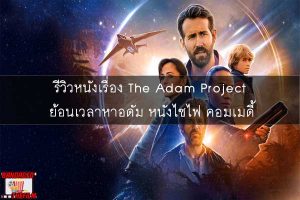 รีวิวหนังเรื่อง The Adam Project ย้อนเวลาหาอดัม หนังไซไฟ คอมเมดี้