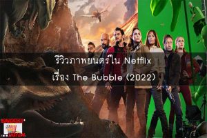 รีวิวภาพยนตร์ใน Netflix เรื่อง The Bubble (2022)
