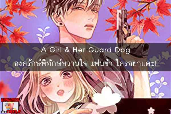 A Girl & Her Guard Dog องครักษ์พิทักษ์หวานใจ แฟนข้า ใครอย่าแตะ!